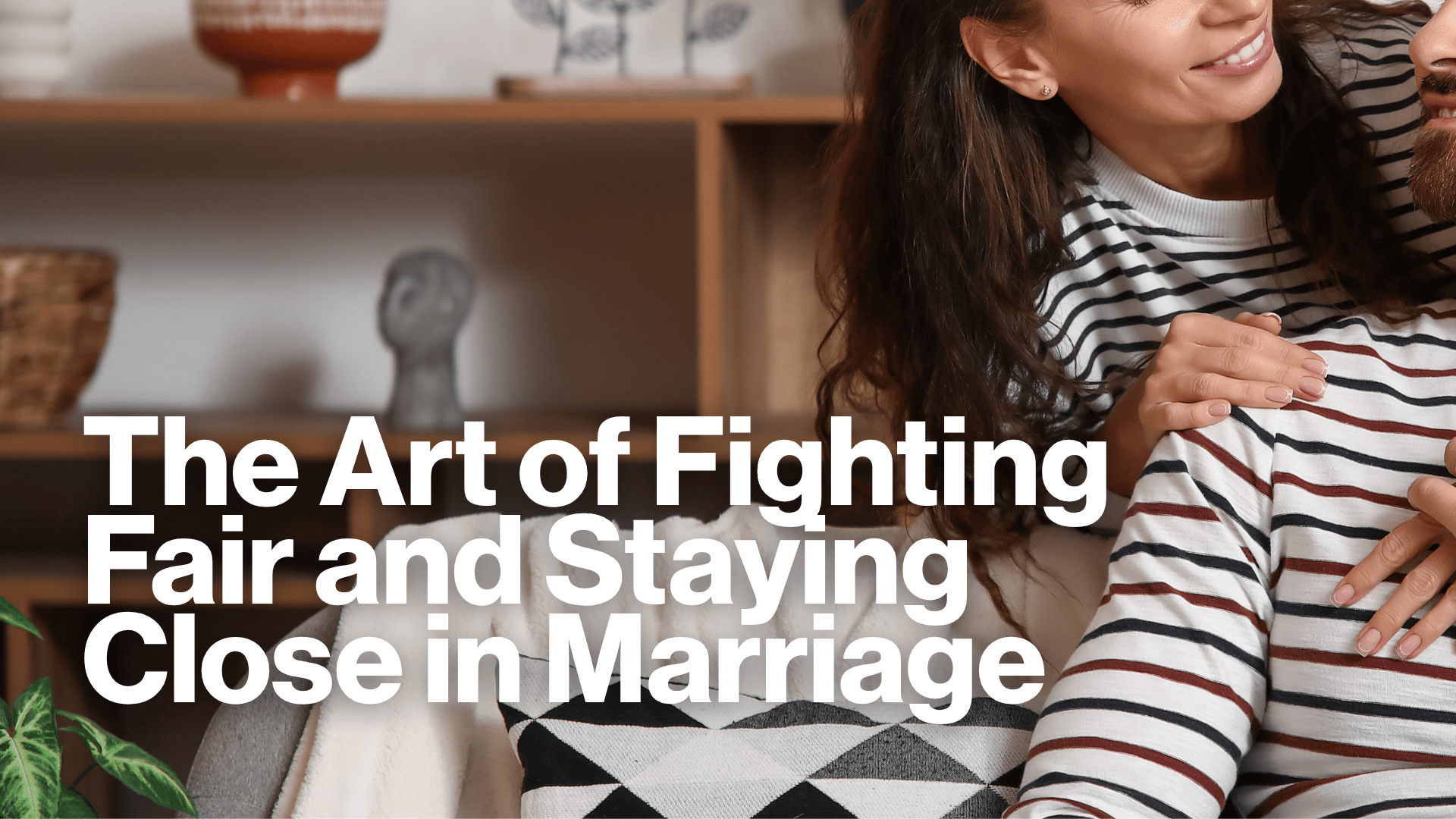 The Art of Fighting Fair and Staying Close in Marriage Image